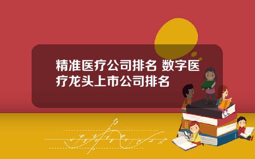 精准医疗公司排名 数字医疗龙头上市公司排名