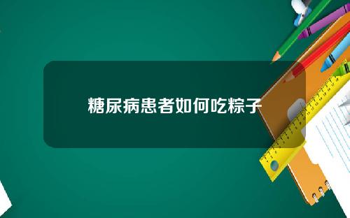 糖尿病患者如何吃粽子