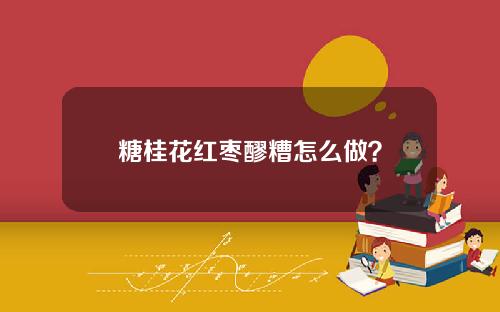 糖桂花红枣醪糟怎么做？