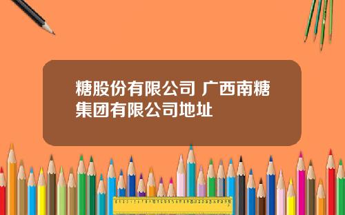 糖股份有限公司 广西南糖集团有限公司地址