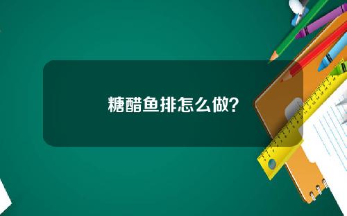 糖醋鱼排怎么做？