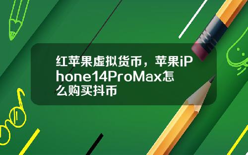红苹果虚拟货币，苹果iPhone14ProMax怎么购买抖币
