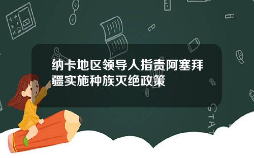 纳卡地区领导人指责阿塞拜疆实施种族灭绝政策