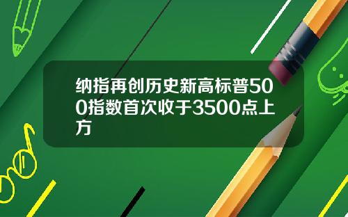 纳指再创历史新高标普500指数首次收于3500点上方