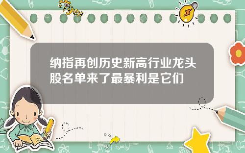 纳指再创历史新高行业龙头股名单来了最暴利是它们