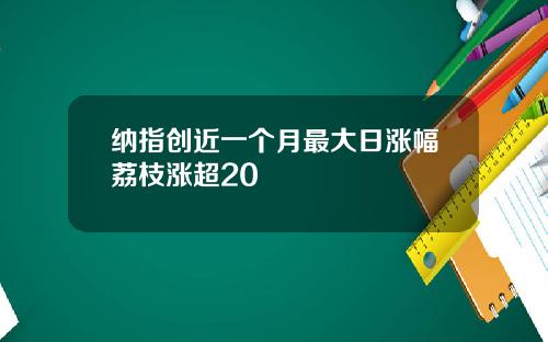 纳指创近一个月最大日涨幅荔枝涨超20