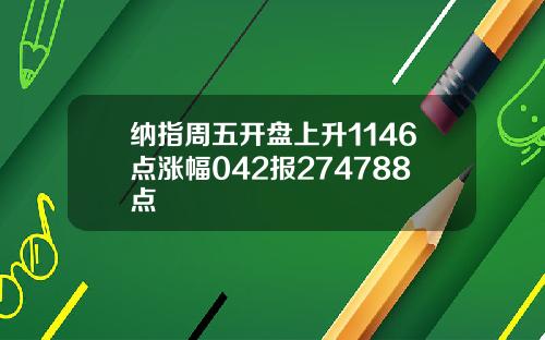 纳指周五开盘上升1146点涨幅042报274788点
