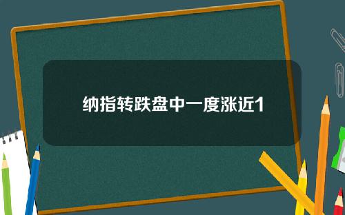 纳指转跌盘中一度涨近1
