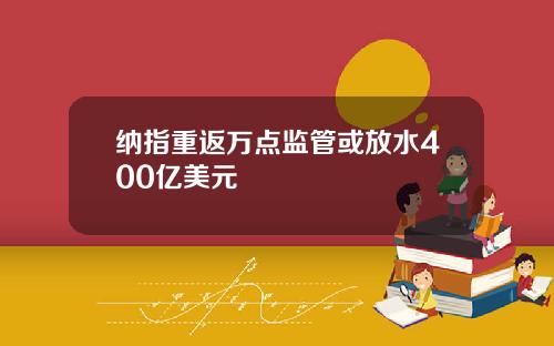 纳指重返万点监管或放水400亿美元