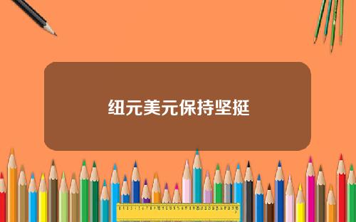 纽元美元保持坚挺