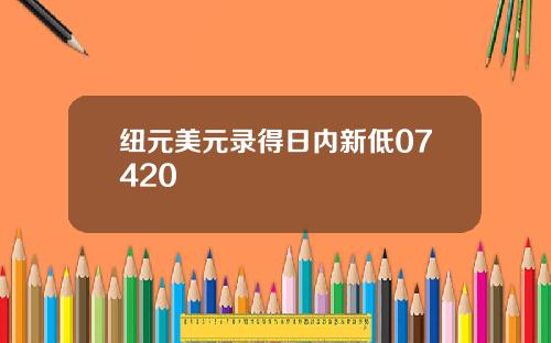 纽元美元录得日内新低07420