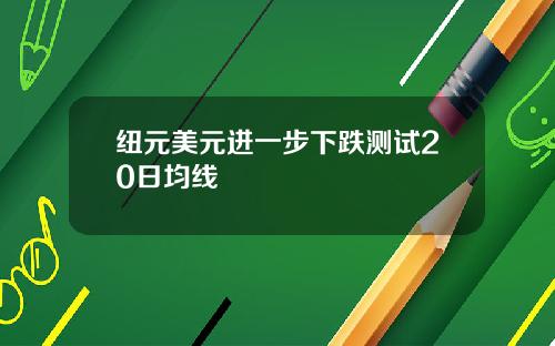 纽元美元进一步下跌测试20日均线