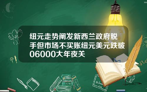 纽元走势阐发新西兰政府脱手但市场不买账纽元美元跌破06000大年夜关