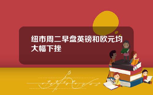 纽市周二早盘英镑和欧元均大幅下挫