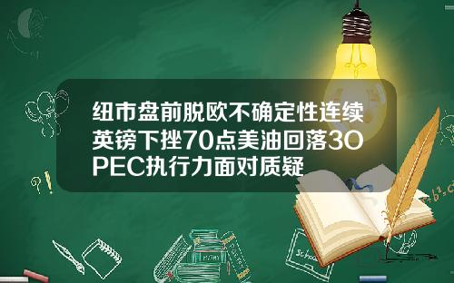 纽市盘前脱欧不确定性连续英镑下挫70点美油回落3OPEC执行力面对质疑