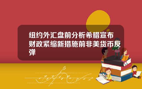 纽约外汇盘前分析希腊宣布财政紧缩新措施前非美货币反弹
