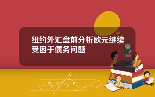 纽约外汇盘前分析欧元继续受困于债务问题