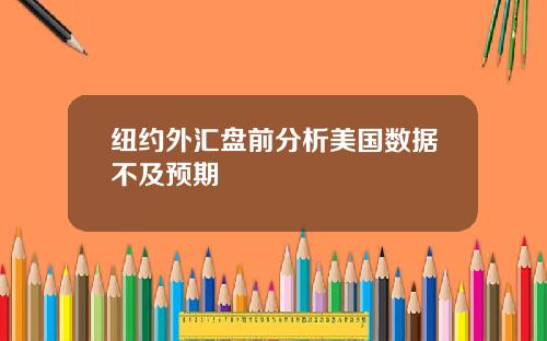 纽约外汇盘前分析美国数据不及预期