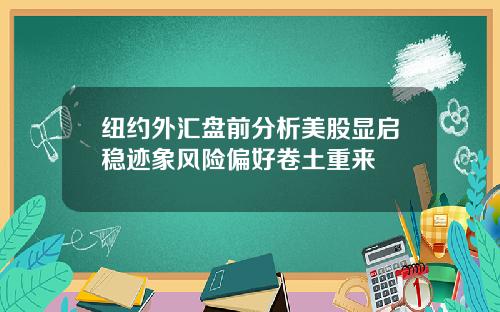 纽约外汇盘前分析美股显启稳迹象风险偏好卷土重来