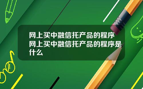 网上买中融信托产品的程序网上买中融信托产品的程序是什么