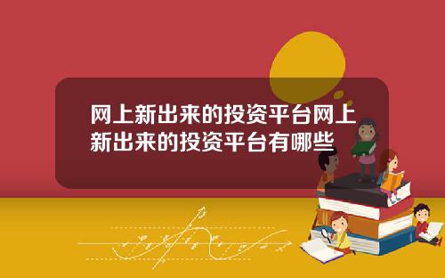 网上新出来的投资平台网上新出来的投资平台有哪些