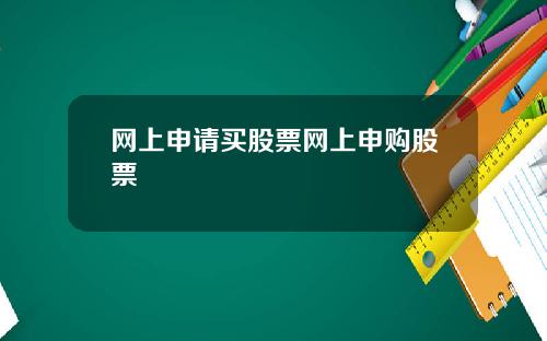 网上申请买股票网上申购股票