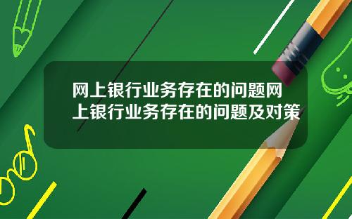网上银行业务存在的问题网上银行业务存在的问题及对策