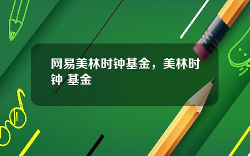 网易美林时钟基金，美林时钟 基金