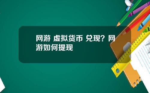 网游 虚拟货币 兑现？网游如何提现