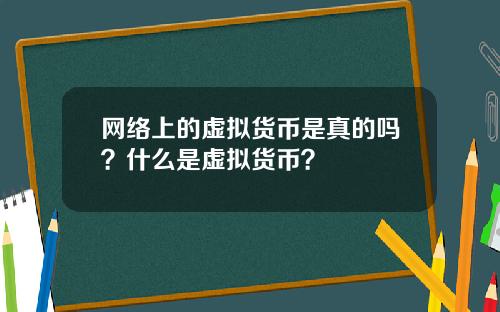 网络上的虚拟货币是真的吗？什么是虚拟货币？