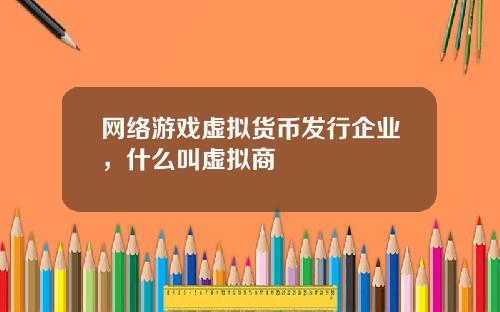 网络游戏虚拟货币发行企业，什么叫虚拟商