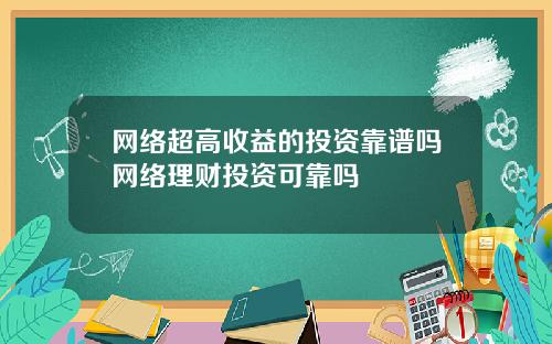 网络超高收益的投资靠谱吗网络理财投资可靠吗