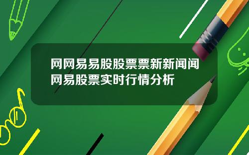 网网易易股股票票新新闻闻网易股票实时行情分析