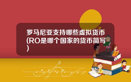 罗马尼亚支持哪些虚拟货币(RO是哪个国家的货币简写)