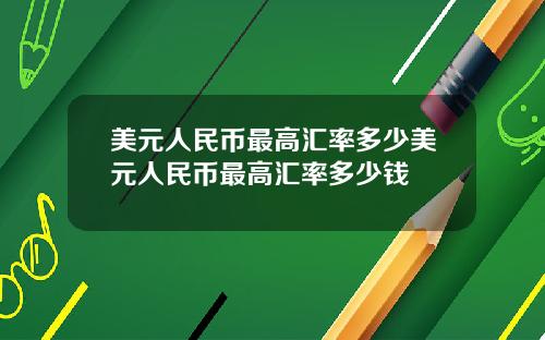 美元人民币最高汇率多少美元人民币最高汇率多少钱