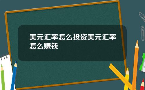 美元汇率怎么投资美元汇率怎么赚钱