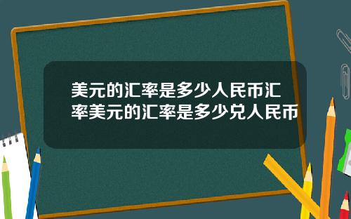 美元的汇率是多少人民币汇率美元的汇率是多少兑人民币