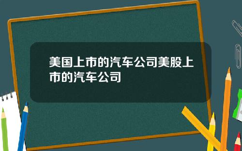 美国上市的汽车公司美股上市的汽车公司
