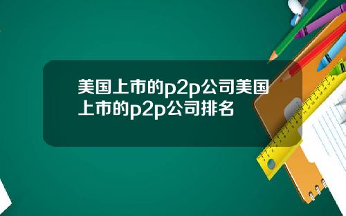 美国上市的p2p公司美国上市的p2p公司排名
