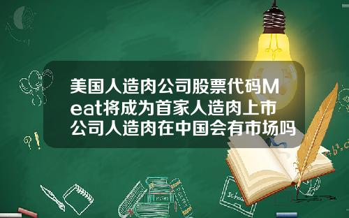 美国人造肉公司股票代码Meat将成为首家人造肉上市公司人造肉在中国会有市场吗你敢吃吗
