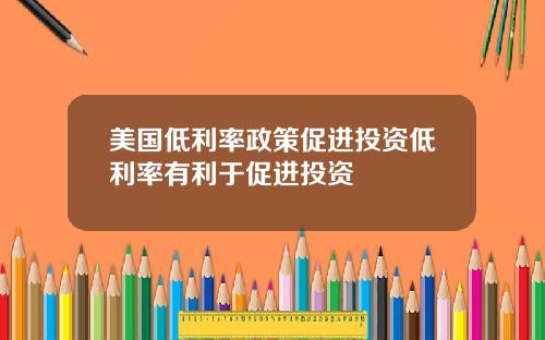 美国低利率政策促进投资低利率有利于促进投资