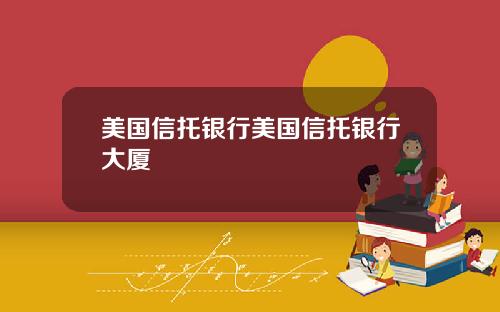 美国信托银行美国信托银行大厦