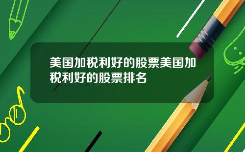 美国加税利好的股票美国加税利好的股票排名