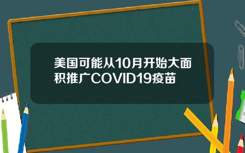 美国可能从10月开始大面积推广COVID19疫苗