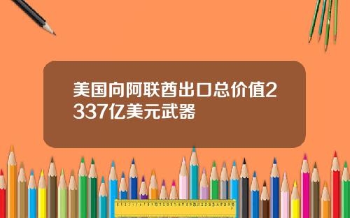 美国向阿联酋出口总价值2337亿美元武器