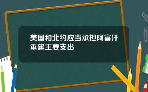 美国和北约应当承担阿富汗重建主要支出