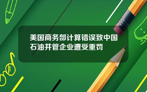 美国商务部计算错误致中国石油井管企业遭受重罚