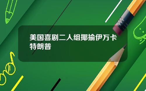 美国喜剧二人组揶揄伊万卡特朗普