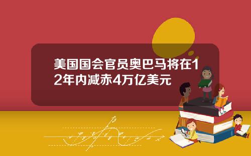 美国国会官员奥巴马将在12年内减赤4万亿美元