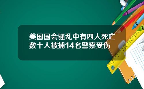 美国国会骚乱中有四人死亡数十人被捕14名警察受伤